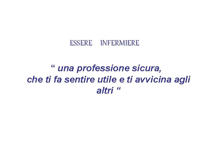 ESSERE INFERMIERE “ una professione sicura, che ti fa sentire utile e ti avvicina ESSERE INFERMIERE “ una professione sicura, che ti fa sentire utile e ti avvicina