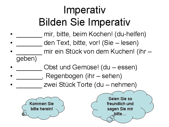 Imperativ Bilden Sie Imperativ • _______ mir, bitte, beim Kochen! (du-helfen) • _______ den