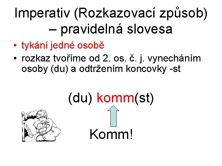 Imperativ (Rozkazovací způsob) – pravidelná slovesa • tykání jedné osobě • rozkaz tvoříme od