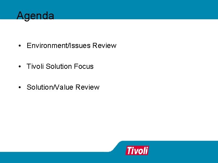 Agenda • Environment/Issues Review • Tivoli Solution Focus • Solution/Value Review 