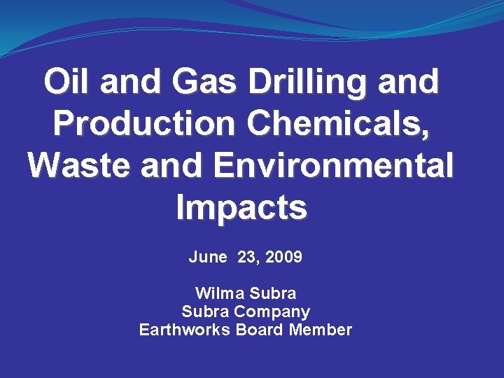 Oil and Gas Drilling and Production Chemicals, Waste and Environmental Impacts June 23, 2009