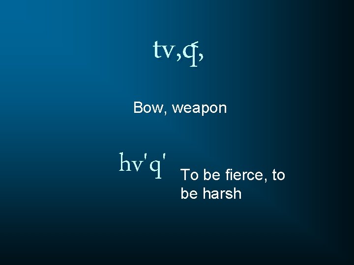 tv, q, Bow, weapon hv'q' To be fierce, to be harsh 