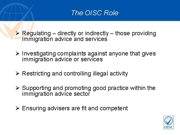 The OISC Role Ø Regulating – directly or indirectly – those providing immigration advice The OISC Role Ø Regulating – directly or indirectly – those providing immigration advice