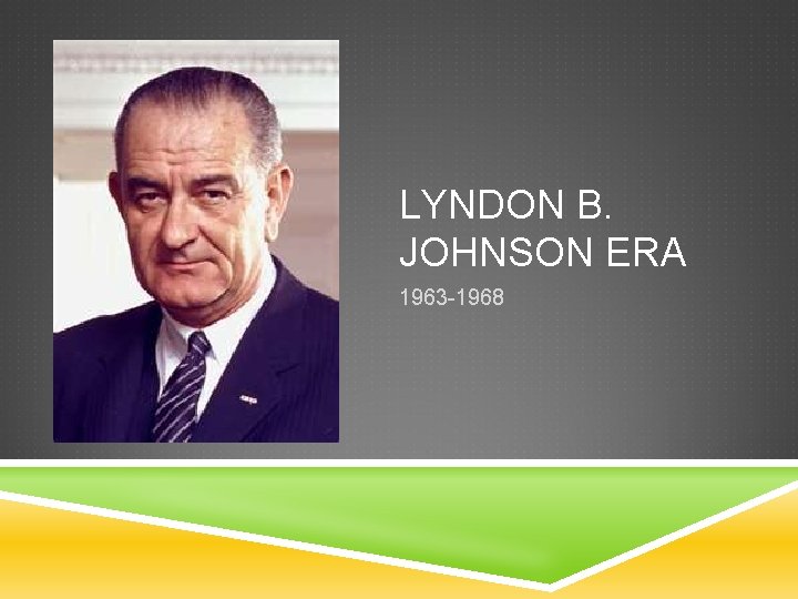 LYNDON B. JOHNSON ERA 1963 -1968 