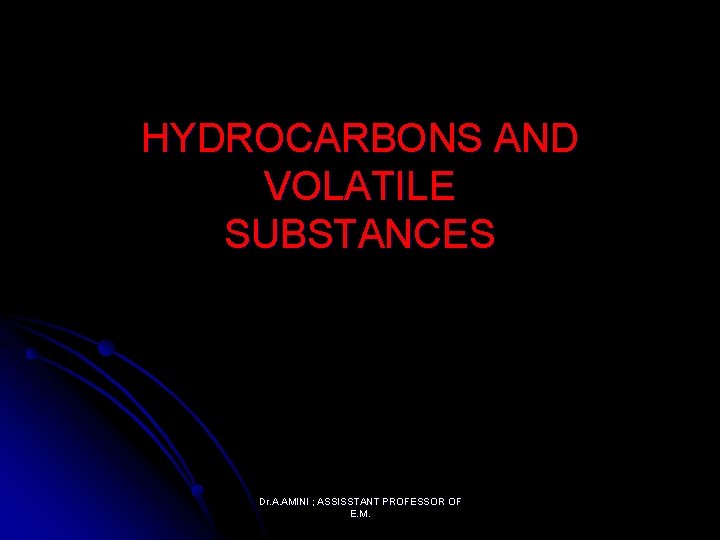 HYDROCARBONS AND VOLATILE SUBSTANCES Dr. A. AMINI ; ASSISSTANT PROFESSOR OF E. M. 