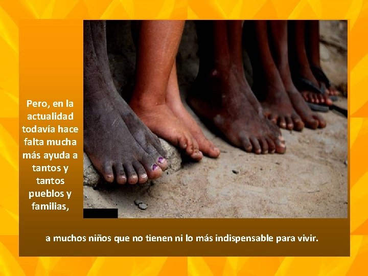 Pero, en la actualidad todavía hace falta mucha más ayuda a tantos y tantos Pero, en la actualidad todavía hace falta mucha más ayuda a tantos y tantos