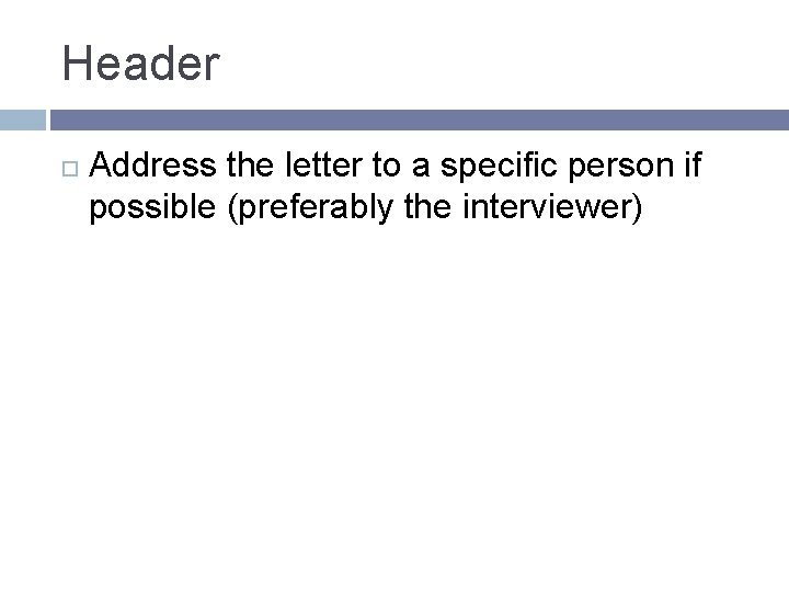 Header Address the letter to a specific person if possible (preferably the interviewer) 