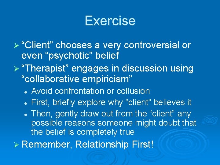 Exercise Ø “Client” chooses a very controversial or even “psychotic” belief Ø “Therapist” engages