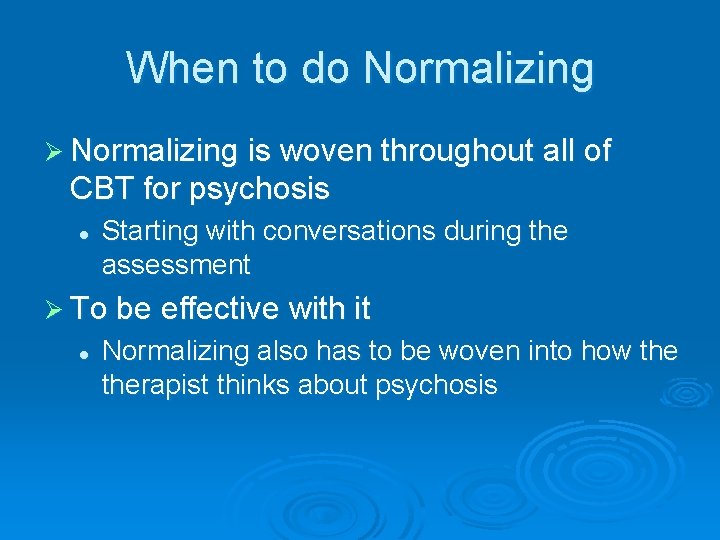 When to do Normalizing Ø Normalizing is woven throughout all of CBT for psychosis