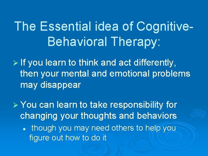 The Essential idea of Cognitive. Behavioral Therapy: Ø If you learn to think and