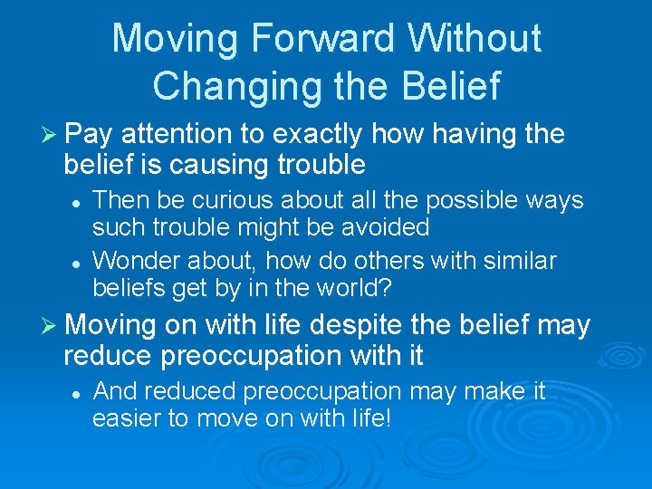 Moving Forward Without Changing the Belief Ø Pay attention to exactly how having the