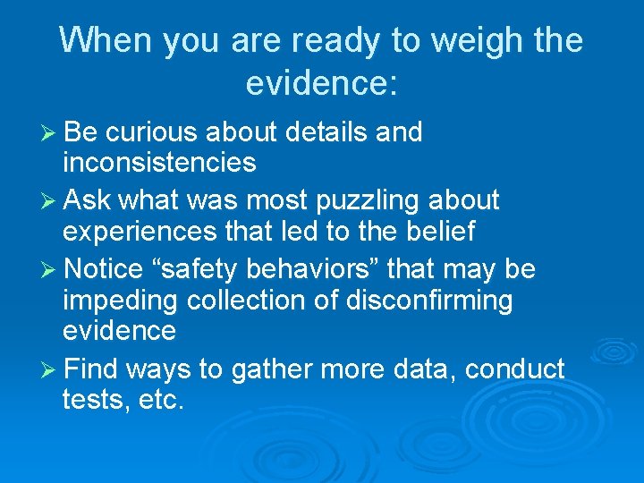 When you are ready to weigh the evidence: Ø Be curious about details and