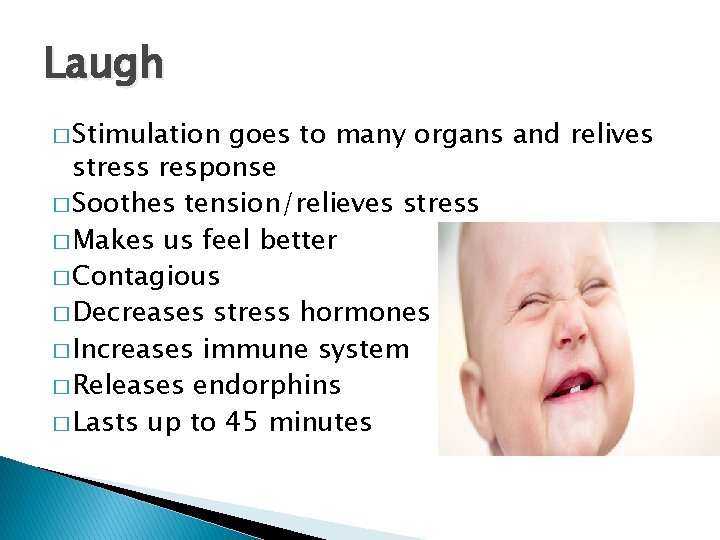 Laugh � Stimulation goes to many organs and relives stress response � Soothes tension/relieves