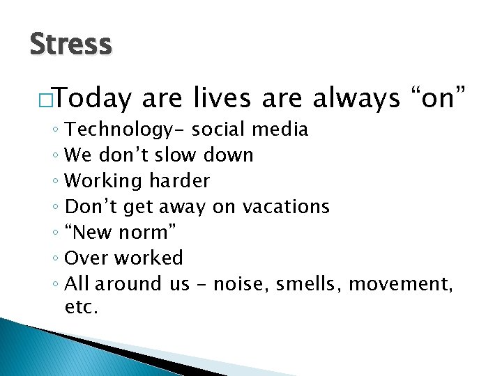 Stress �Today are lives are always “on” ◦ Technology- social media ◦ We don’t