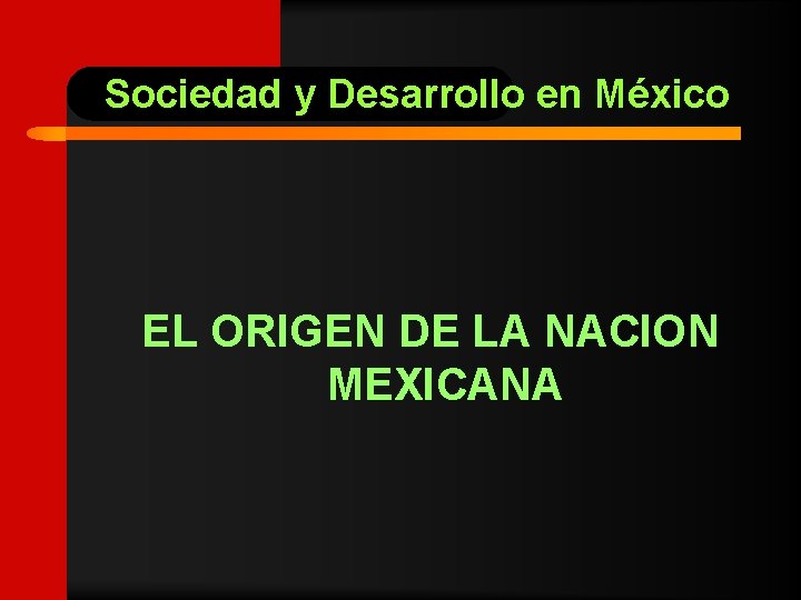 Sociedad y Desarrollo en México EL ORIGEN DE LA NACION MEXICANA 