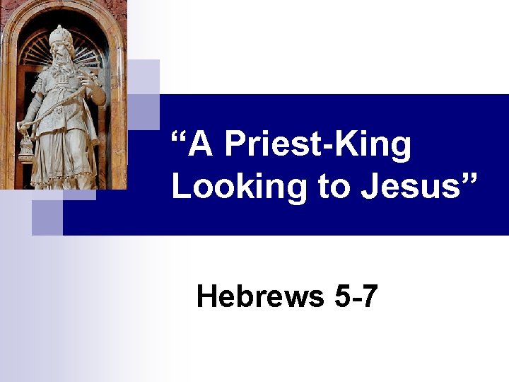 “A Priest-King Looking to Jesus” Hebrews 5 -7 