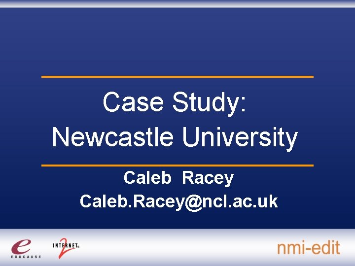 Case Study: Newcastle University Caleb Racey Caleb. Racey@ncl. ac. uk 