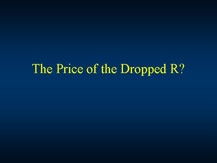 The Price of the Dropped R? 