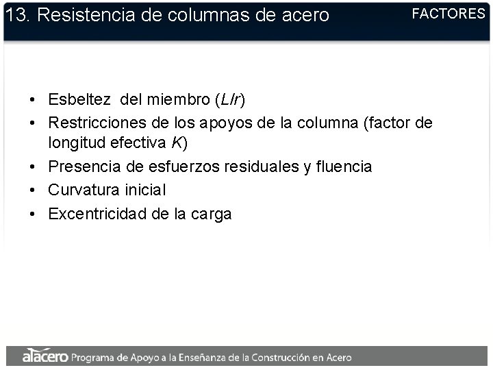 13. Resistencia de columnas de acero FACTORES • Esbeltez del miembro (L/r) • Restricciones 13. Resistencia de columnas de acero FACTORES • Esbeltez del miembro (L/r) • Restricciones