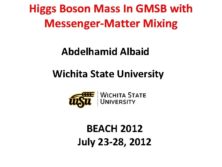 Higgs Boson Mass In GMSB with Messenger-Matter Mixing Abdelhamid Albaid Wichita State University BEACH