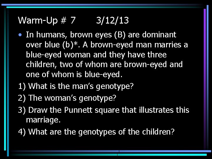 Warm-Up # 7 3/12/13 • In humans, brown eyes (B) are dominant over blue