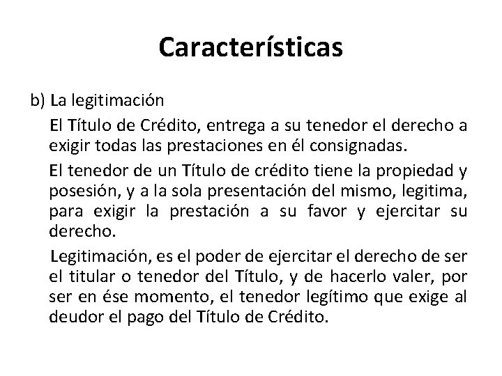 Características b) La legitimación El Título de Crédito, entrega a su tenedor el derecho