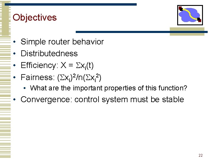Objectives • • Simple router behavior Distributedness Efficiency: X = Sxi(t) Fairness: (Sxi)2/n(Sxi 2)