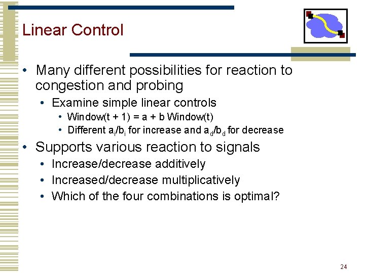 Linear Control • Many different possibilities for reaction to congestion and probing • Examine