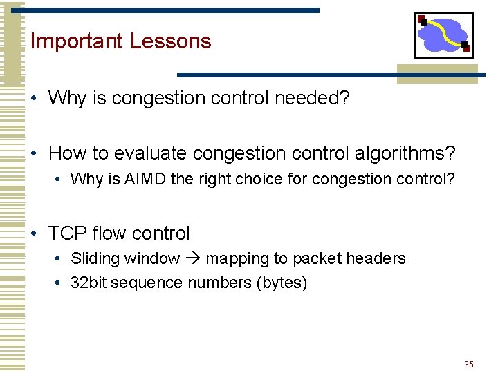 Important Lessons • Why is congestion control needed? • How to evaluate congestion control