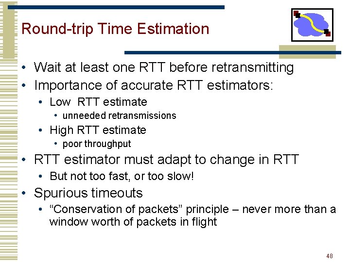 Round-trip Time Estimation • Wait at least one RTT before retransmitting • Importance of