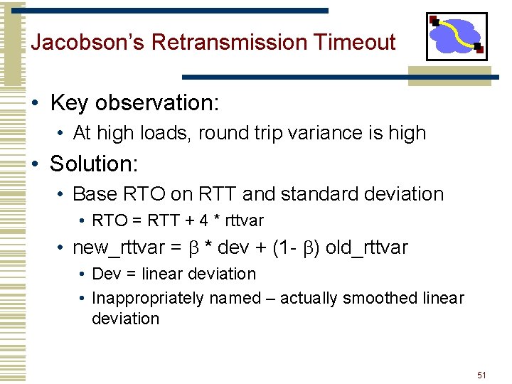 Jacobson’s Retransmission Timeout • Key observation: • At high loads, round trip variance is