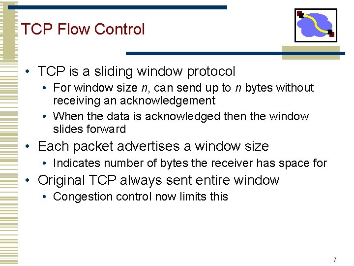 TCP Flow Control • TCP is a sliding window protocol • For window size
