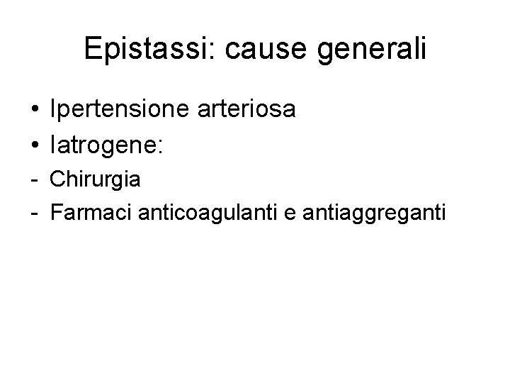 Epistassi: cause generali • Ipertensione arteriosa • Iatrogene: - Chirurgia - Farmaci anticoagulanti e