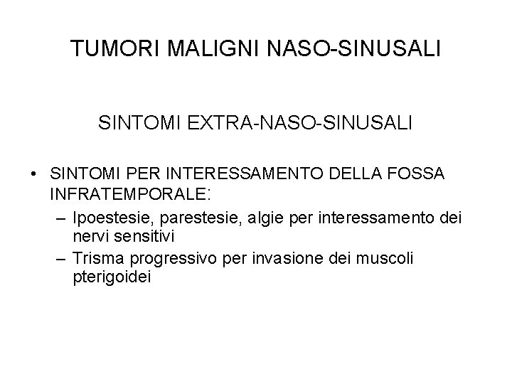 TUMORI MALIGNI NASO-SINUSALI SINTOMI EXTRA-NASO-SINUSALI • SINTOMI PER INTERESSAMENTO DELLA FOSSA INFRATEMPORALE: – Ipoestesie,