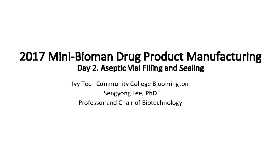 2017 Mini-Bioman Drug Product Manufacturing Day 2. Aseptic Vial Filling and Sealing Ivy Tech