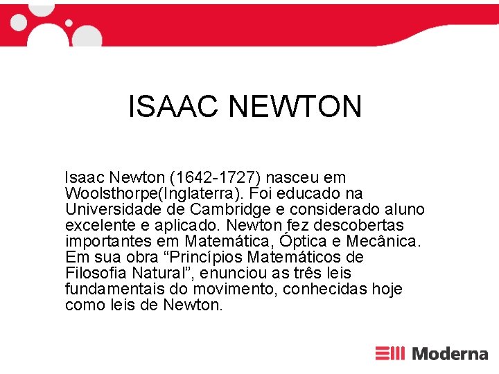 ISAAC NEWTON Isaac Newton (1642 -1727) nasceu em Woolsthorpe(Inglaterra). Foi educado na Universidade de