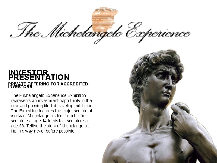 INVESTOR PRESENTATION PRIVATE OFFERING FOR ACCREDITED INVESTORS The Michelangelo Experience Exhibition represents an investment