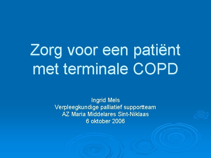 Zorg voor een patiënt met terminale COPD Ingrid Mels Verpleegkundige palliatief supportteam AZ Maria