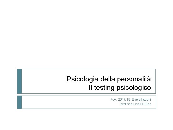 Psicologia della personalità Il testing psicologico A. A. 2017/18 Esercitazioni prof. ssa Lisa Di