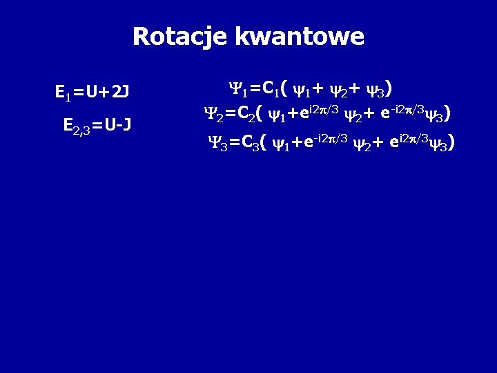 Rotacje kwantowe E 1=U+2 J E 2, 3=U-J 1=C 1( 1+ 2+ 3) 2=C