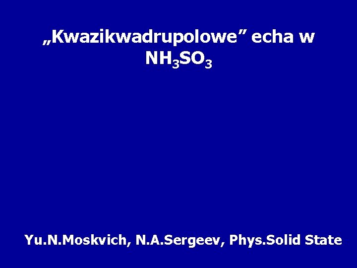 „Kwazikwadrupolowe” echa w NH 3 SO 3 Yu. N. Moskvich, N. A. Sergeev, Phys.