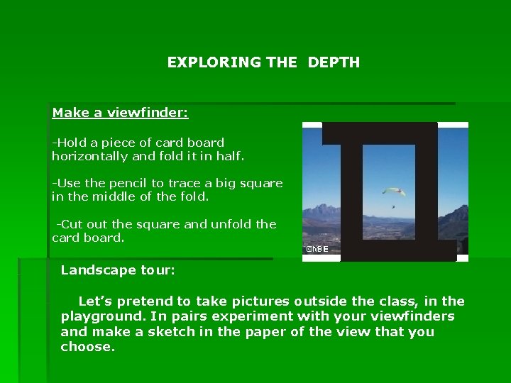 EXPLORING THE DEPTH Make a viewfinder: -Hold a piece of card board horizontally and