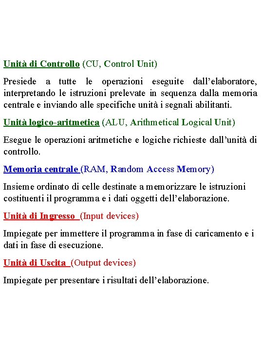 Unità di Controllo (CU, Control Unit) Presiede a tutte le operazioni eseguite dall’elaboratore, interpretando