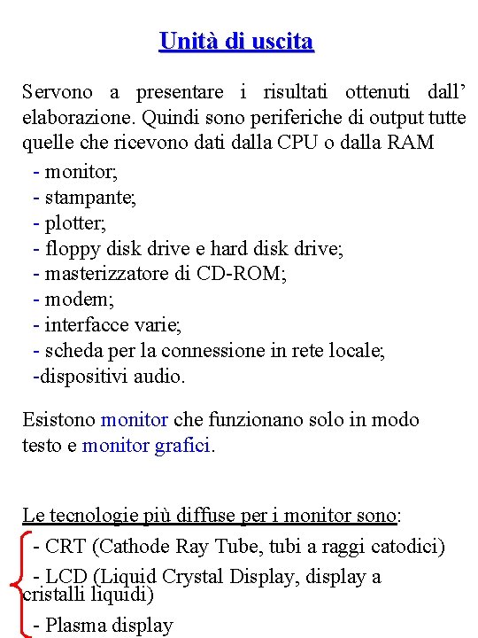 Unità di uscita Servono a presentare i risultati ottenuti dall’ elaborazione. Quindi sono periferiche Unità di uscita Servono a presentare i risultati ottenuti dall’ elaborazione. Quindi sono periferiche