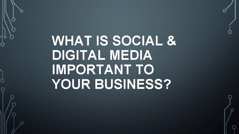 WHAT IS SOCIAL & DIGITAL MEDIA IMPORTANT TO YOUR BUSINESS? 