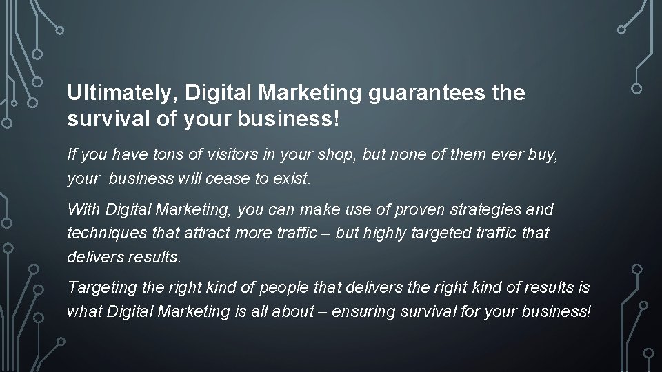 Ultimately, Digital Marketing guarantees the survival of your business! If you have tons of
