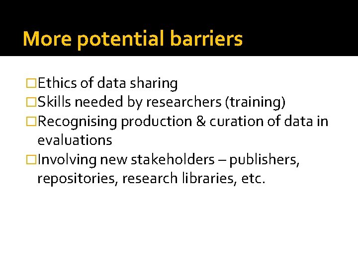 More potential barriers �Ethics of data sharing �Skills needed by researchers (training) �Recognising production