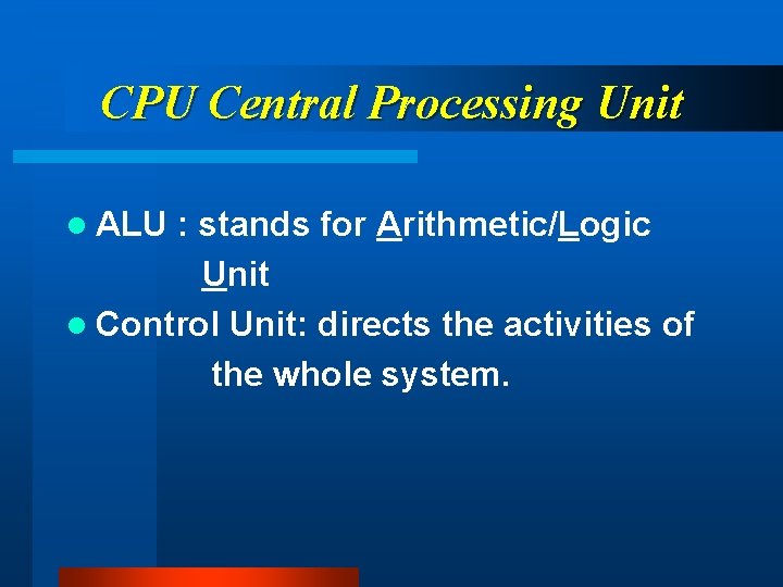 CPU Central Processing Unit l ALU : stands for Arithmetic/Logic Unit l Control Unit: