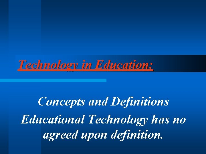 Technology in Education: Concepts and Definitions Educational Technology has no agreed upon definition. 