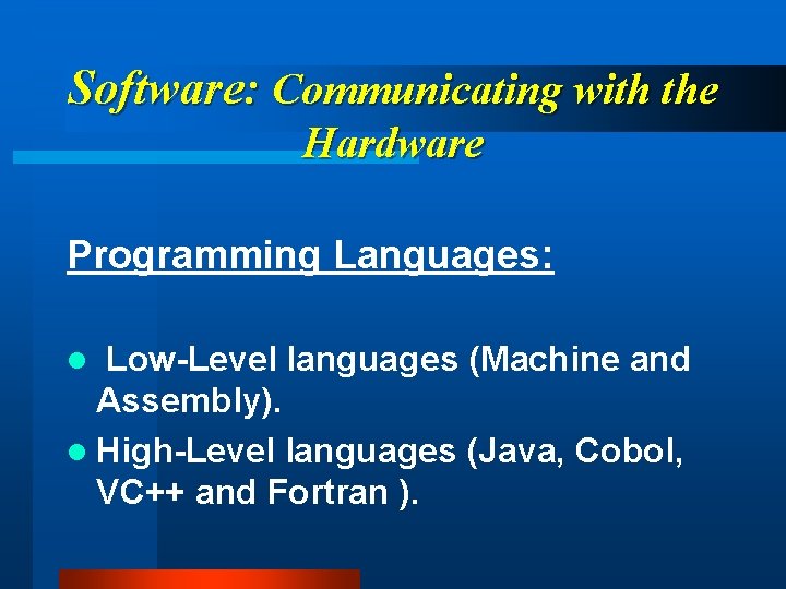 Software: Communicating with the Hardware Programming Languages: Low-Level languages (Machine and Assembly). l High-Level